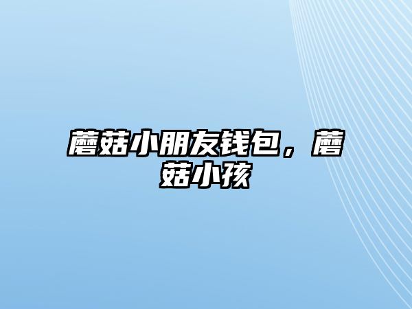 蘑菇小朋友錢(qián)包，蘑菇小孩