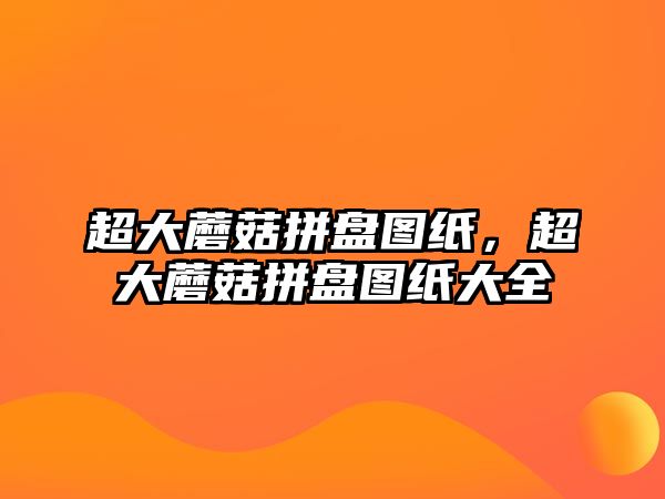 超大蘑菇拼盤(pán)圖紙，超大蘑菇拼盤(pán)圖紙大全
