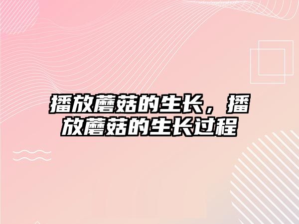 播放蘑菇的生長(zhǎng)，播放蘑菇的生長(zhǎng)過(guò)程